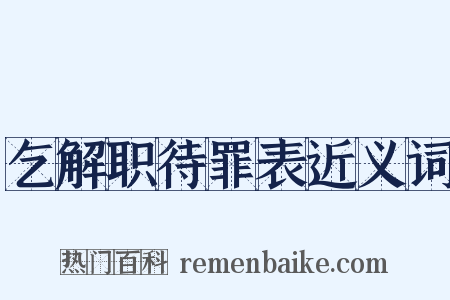 乞解职待罪表近义词是什么意思的图片